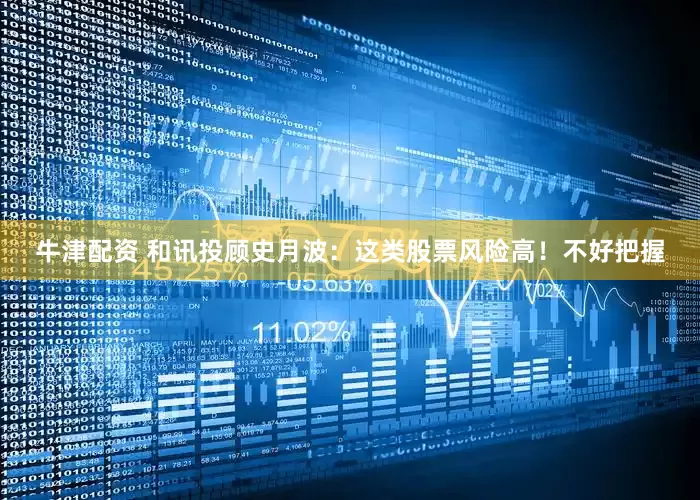 牛津配资 和讯投顾史月波：这类股票风险高！不好把握