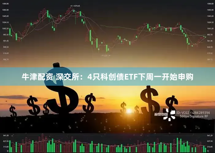 牛津配资 深交所：4只科创债ETF下周一开始申购