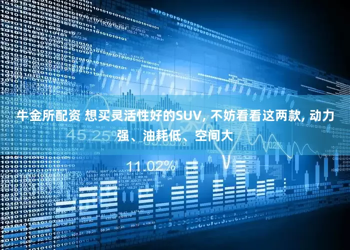 牛金所配资 想买灵活性好的SUV, 不妨看看这两款, 动力强、油耗低、空间大