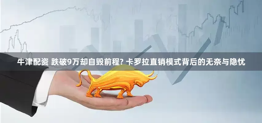 牛津配资 跌破9万却自毁前程? 卡罗拉直销模式背后的无奈与隐忧