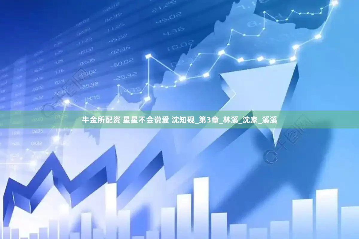 牛金所配资 星星不会说爱 沈知砚_第3章_林溪_沈家_溪溪