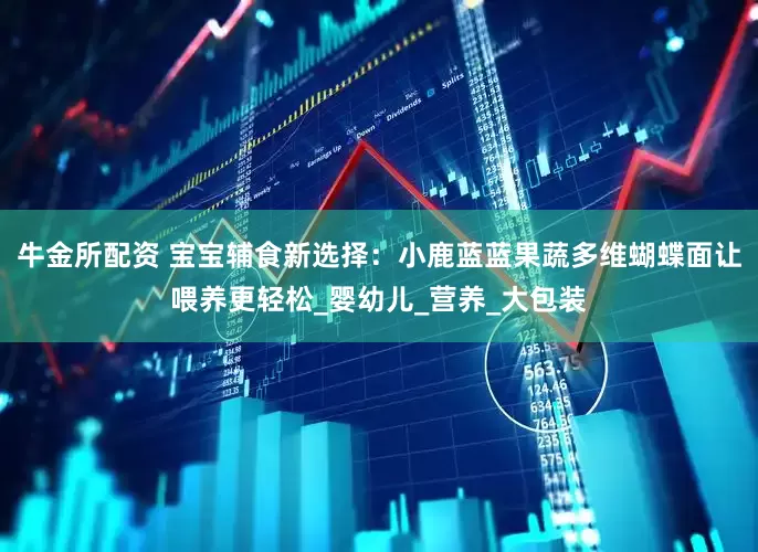 牛金所配资 宝宝辅食新选择：小鹿蓝蓝果蔬多维蝴蝶面让喂养更轻松_婴幼儿_营养_大包装