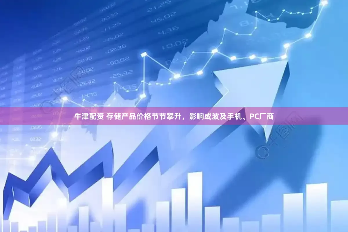 牛津配资 存储产品价格节节攀升，影响或波及手机、PC厂商