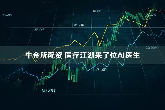 牛金所配资 医疗江湖来了位AI医生