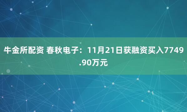 牛金所配资 春秋电子：11月21日获融资买入7749.90万元