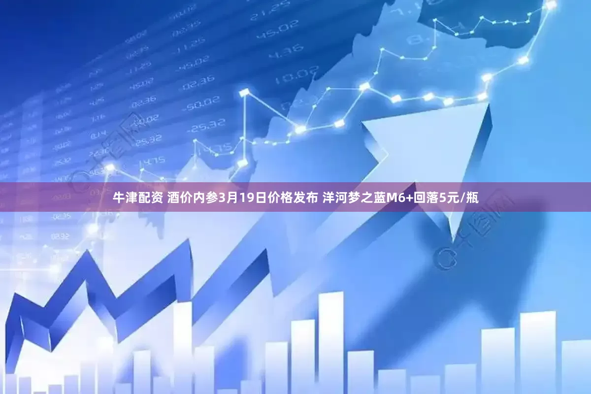 牛津配资 酒价内参3月19日价格发布 洋河梦之蓝M6+回落5元/瓶